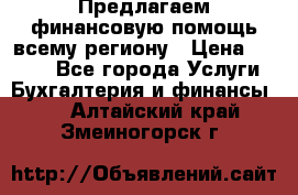 Предлагаем финансовую помощь всему региону › Цена ­ 1 111 - Все города Услуги » Бухгалтерия и финансы   . Алтайский край,Змеиногорск г.